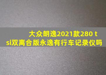 大众朗逸2021款280 tsi双离合版永逸有行车记录仪吗